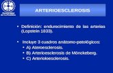 ARTERIOESCLEROSIS Definición: endurecimiento de las arterias (Lopstein 1833). Incluye 3 cuadros anátomo-patológicos: A) Ateroesclerosis. B) Arterioesclerosis.