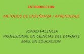 INTRODUCCION METODOS DE ENSEÑANZA / APRENDIZAJE JOHAO VALENCIA PROFESIONAL EN CIENCIAS DEL DEPORTE MAG, EN EDUCACION.