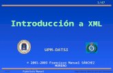 Http:// fsanchez/ 1/47 © 2001-2003 Francisco Manuel SNCHEZ MORENO Introducci³n a XML UPM-DATSI © 2001-2003 Francisco Manuel SNCHEZ