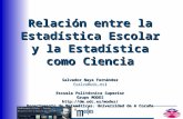Relación entre la Estadística Escolar y la Estadística como Ciencia Salvador Naya Fernández (salva@udc.es) Escuela Politécnica Superior Grupo MODES