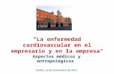 "La enfermedad cardiovascular en el empresario y en la empresa" Aspectos médicos y antropológicos Sevilla, 22 de noviembre de 2012.
