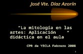 1 José Vte. Díaz Azorín “La mitología en las artes: Aplicación didáctica en el aula” CPR de YECLA Febrero 2008.