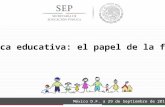 México D.F. a 29 de Septiembre de 2014 Política educativa: el papel de la familia.