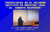 FEMINICIDIOS EN EL SALVADOR INSTITUTO DE MEDICINA LEGAL “ Dr. ROBERTO MASFERRER “ DR. CARLOS ERNESTO MENDEZ RIVERA Jefe Región Central IML.