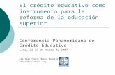 El crédito educativo como instrumento para la reforma de la educación superior Conferencia Panamericana de Crédito Educativo Lima, 22-23 de marzo de 2007.