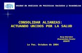CONSOLIDAR ALIANZAS: ACTUANDO UNIDOS POR LA SALUD La Paz, Octubre de 2004 Rory Narváez Economista Senior UDAPE Unidad de Análisis de Políticas Sociales.