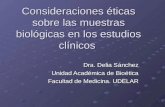 Consideraciones éticas sobre las muestras biológicas en los estudios clínicos Dra. Delia Sánchez Unidad Académica de Bioética Facultad de Medicina. UDELAR.