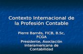 Contexto Internacional de la Profesión Contable Pierre Barnés, FICB, B.Sc, FCGA Presidente, Asociación Interamericana de Contabilidad.