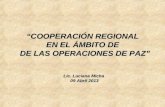 “COOPERACIÓN REGIONAL EN EL ÁMBITO DE DE LAS OPERACIONES DE PAZ” DE LAS OPERACIONES DE PAZ” Lic. Luciana Micha 09 Abril 2013 09 Abril 2013.