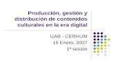 Producción, gestión y distribución de contenidos culturales en la era digital UAB - CERHUM 15 Enero, 2007 1ª sesión.