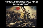 PRIMERA MITAD DEL SIGLO XIX. EL ROMANTICISMO.. Contexto histórico El siglo XIX es uno de los momentos claves en la historia. Durante el mismo se producen.