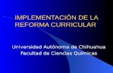 IMPLEMENTACIÓN DE LA REFORMA CURRICULAR Universidad Autónoma de Chihuahua Facultad de Ciencias Químicas.