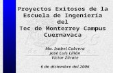 Proyectos Exitosos de la Escuela de Ingeniería del Tec de Monterrey Campus Cuernavaca Ma. Isabel Cabrera José Luis Liñán Victor Zárate 6 de diciembre del.