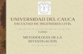 UNIVERSIDAD DEL CAUCA FACULTAD DE INGENIERIA CIVIL CURSO METODOLOGIA DE LA INVESTIGACION.