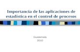 Importancia de las aplicaciones de estadística en el control de procesos Guatemala 2010.