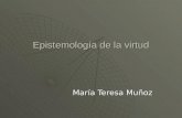 Epistemología de la virtud María Teresa Muñoz. El programa La epistemología de la virtud es un programa de investigación contemporáneo. La epistemología.