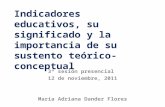 Indicadores educativos, su significado y la importancia de su sustento teórico- conceptual 3ª sesión presencial 12 de noviembre, 2011 María Adriana Dander.