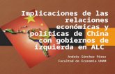 Implicaciones de las relaciones económicas y políticas de China con gobiernos de izquierda en ALC Andrés Sánchez Pérez Facultad de Economía UNAM.