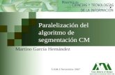 1 Paralelización del algoritmo de segmentación CM Martíno García Hernández UAM-I Noviembre 2007.