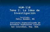 HUM-110 Tema I: La Idea de Investigación Instituto Especializado de Estudios Superiores Loyola San Cristóbal, Rep. Dom. Facilitador: Félix Rondón, MS.