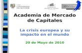 Academia de Mercado de Capitales Academia de Mercado de Capitales La crisis europea y su impacto en el mundo 20 de Mayo de 2010.