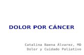 DOLOR POR CÁNCER Catalina Baena Álvarez, MD Dolor y Cuidado Paliativo.