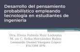 Desarrollo del pensamiento probabilístico empleando tecnología en estudiantes de ingeniería Dra. Elena Fabiola Ruiz Ledesma M. en C. Erika Hernández Rubio.