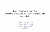 Las formas de la comunicación y las redes de sentido Gabriel Vélez Cuartas 23 de mayo de 2009 GUCOM.