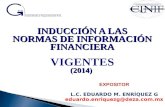 INDUCCIÓN A LAS NORMAS DE INFORMACIÓN FINANCIERA (2014) INDUCCIÓN A LAS NORMAS DE INFORMACIÓN FINANCIERA VIGENTES (2014) EXPOSITOR L.C. EDUARDO M. ENRÍQUEZ.