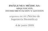 IMÁGENES MÉDICAS: ADQUISICIÓN, INSTRUMENTACIÓN Y GESTIÓN asignatura del IIE ( Núcleo de Ingeniería Biomédica) 4 de junio 2009.