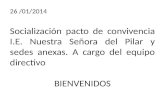 26 /01/2014 Socialización pacto de convivencia I.E. Nuestra Señora del Pilar y sedes anexas. A cargo del equipo directivo BIENVENIDOS.