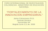 FORO INTERNACIONAL DE INVESTIGACION COLCIENCIAS –MINISTERIO DE EDUCACION NACIONAL “FORTALECIMIENTO DE LA INNOVACION EMPRESARIAL” Jaime Colmenares Ph.D.