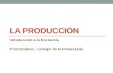 LA PRODUCCIÓN Introducción a la Economía 5°Secundaria – Colegio de la Inmaculada.