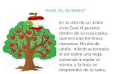 “ GUSI, EL GUSANO” En lo alto de un árbol vivía Gusi el gusano, dentro de su roja casita, que era una hermosa manzana. Un día de otoño, mientras tomaba.