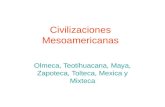 Civilizaciones Mesoamericanas Olmeca, Teotihuacana, Maya, Zapoteca, Tolteca, Mexica y Mixteca.