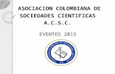 ASOCIACION COLOMBIANA DE SOCIEDADES CIENTIFICAS A.C.S.C. EVENTOS 2015 ASOCIACION COLOMBIANA DE SOCIEDADES CIENTIFICAS A.C.S.C. EVENTOS 2015.