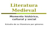 Literatura Medieval Momento histórico, cultural y social Estudio de su literatura por géneros.