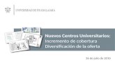 Nuevos Centros Universitarios: Incremento de cobertura Diversificación de la oferta 26 de julio de 2010.