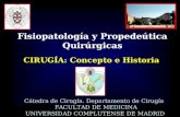 CIRUGÍA: Concepto e Historia Cátedra de Cirugía. Departamento de Cirugía FACULTAD DE MEDICINA UNIVERSIDAD COMPLUTENSE DE MADRID Fisiopatología y Propedeútica.