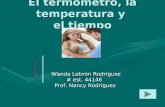 El termómetro, la temperatura y el tiempo Wanda Lebrón Rodríguez Wanda Lebrón Rodríguez # est. 44146 # est. 44146 Prof. Nancy Rodríguez Prof. Nancy Rodríguez.