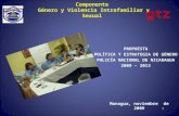Componente Género y Violencia Intrafamiliar y Sexual PROPUESTA POLÍTICA Y ESTRATEGIA DE GÉNERO POLICÍA NACIONAL DE NICARAGUA 2009 – 2013 Managua, noviembre.