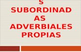 PROPOSICIONES SUBORDINADAS ADVERBIALES PROPIAS PSb. adverbiales propias SSe pueden sustituir por un adverbio y se integran en la estructura de la oración.