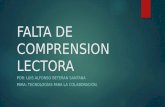FALTA DE COMPRENSION LECTORA POR: LUIS ALFONSO BETERAN SANTANA PARA: TECNOLOGÍAS PARA LA COLABORACIÓN.