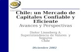Chile: un Mercado de Capitales Confiable y Eficiente Avances y Perspectivas Dieter Linneberg A. Superintendencia de Valores y Seguros Chile Diciembre 2002.