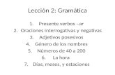 Lección 2: Gramática 1.Presente verbos –ar 2.Oraciones interrogativas y negativas 3.Adjetivos posesivos 4.Género de los nombres 5.Números de 40 a 200 6.La.