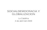 SOCIALDEMOCRACIA Y GLOBALIZACION La Catalina 4 de abril del 2009.