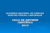 ACADEMIA NACIONAL DE CIENCIAS EXACTAS FÍSICAS y NATURALES CICLO DE DIFUSIÓN CIENTÍFICA 2012.