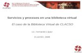 Servicios y procesos en una biblioteca virtual El caso de la Biblioteca Virtual de CLACSO Lic. Fernando López CLACSO, 2008.