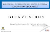 DIRECCIÓN DE EDUCACIÓN LOCAL DE SUBA SUPERVISIÓN EDUCATIVA Equipo local de Inspección, Vigilancia y Supervisión. 23 de febrero de 2012.