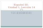 D: EL 1 DE OCTUBRE DE 2012 F: EL 1 DE OCTUBRE DE 2012 Español III: Unidad 1, Lección 14.